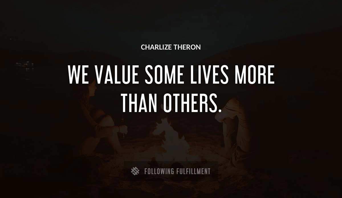 we value some lives more than others Charlize Theron quote
