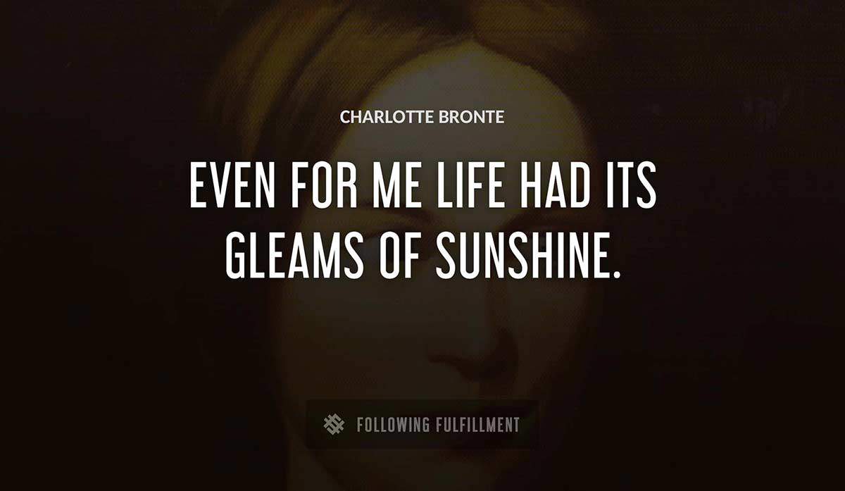 even for me life had its gleams of sunshine Charlotte Bronte quote