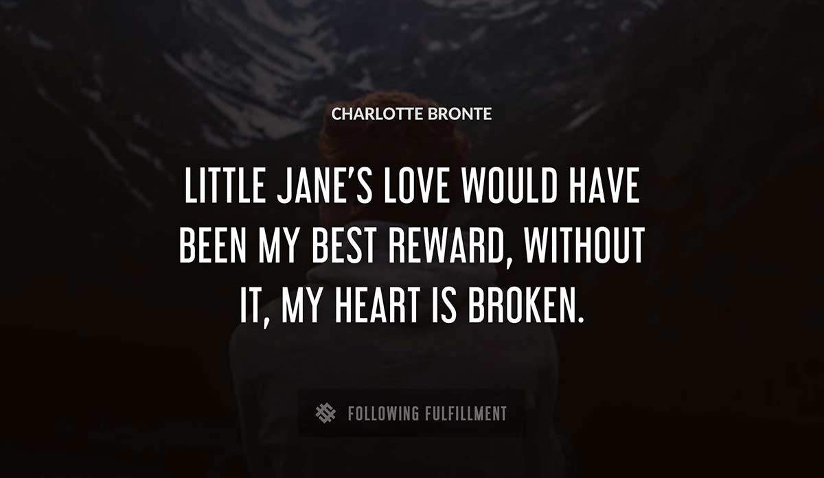 little jane s love would have been my best reward without it my heart is broken Charlotte Bronte quote