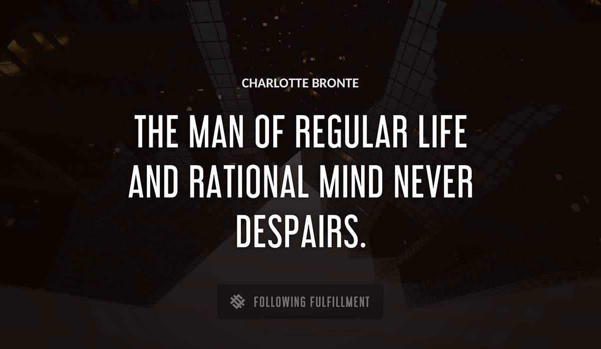 the man of regular life and rational mind never despairs Charlotte Bronte quote