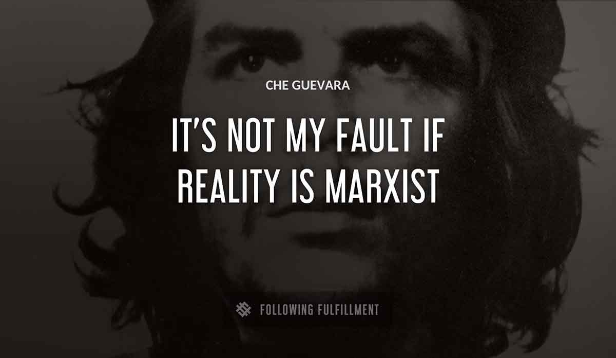 it s not my fault if reality is marxist Che Guevara quote