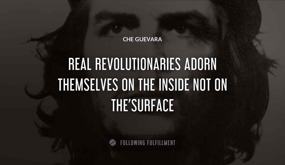 real revolutionaries adorn themselves on the inside not on the surface Che Guevara quote