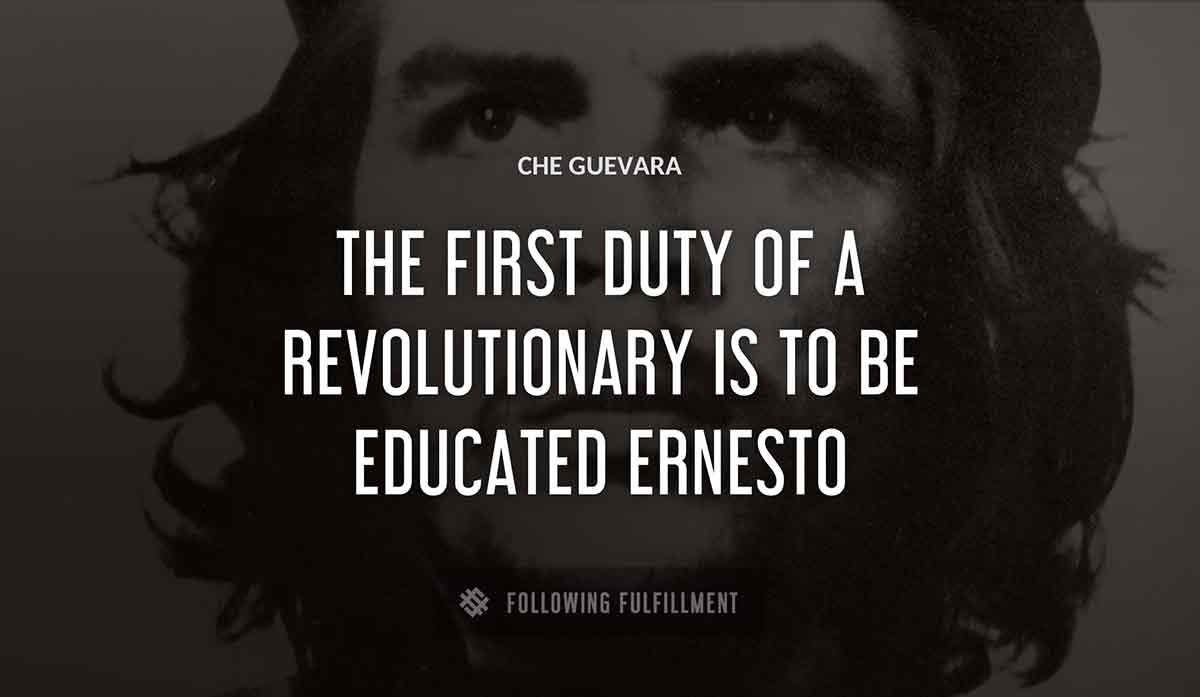 the first duty of a revolutionary is to be educated ernesto Che Guevara quote