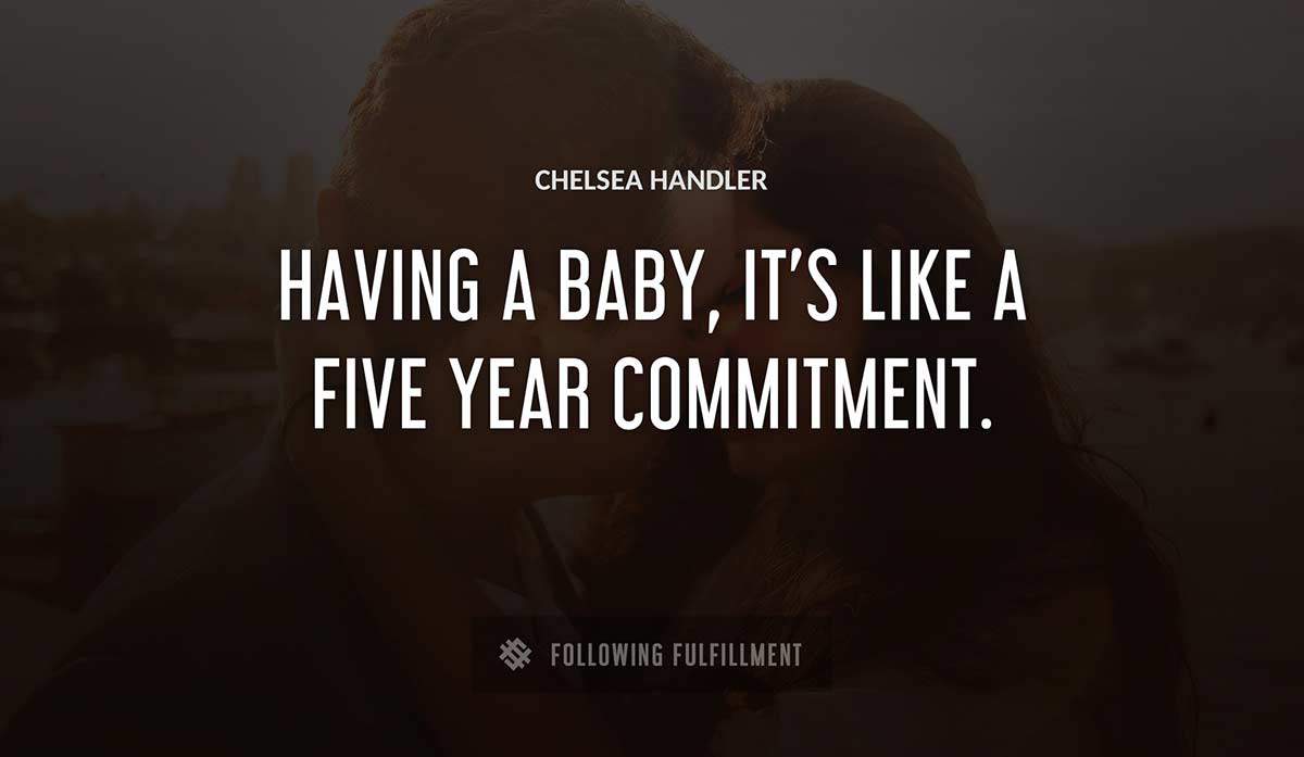 having a baby it s like a five year commitment Chelsea Handler quote