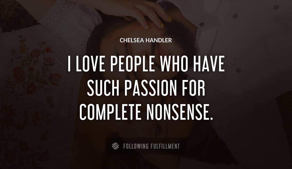 i love people who have such passion for complete nonsense Chelsea Handler quote