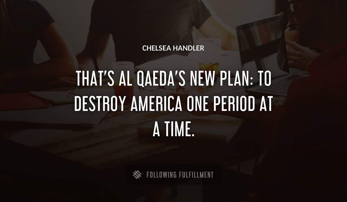 that s al qaeda s new plan to destroy america one period at a time Chelsea Handler quote