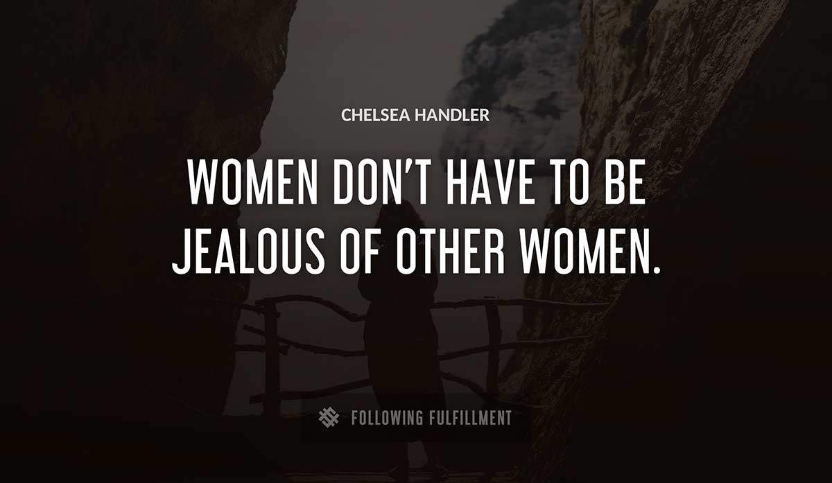 women don t have to be jealous of other women Chelsea Handler quote