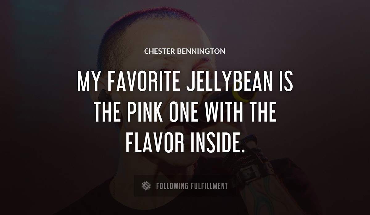 my favorite jellybean is the pink one with the flavor inside Chester Bennington quote