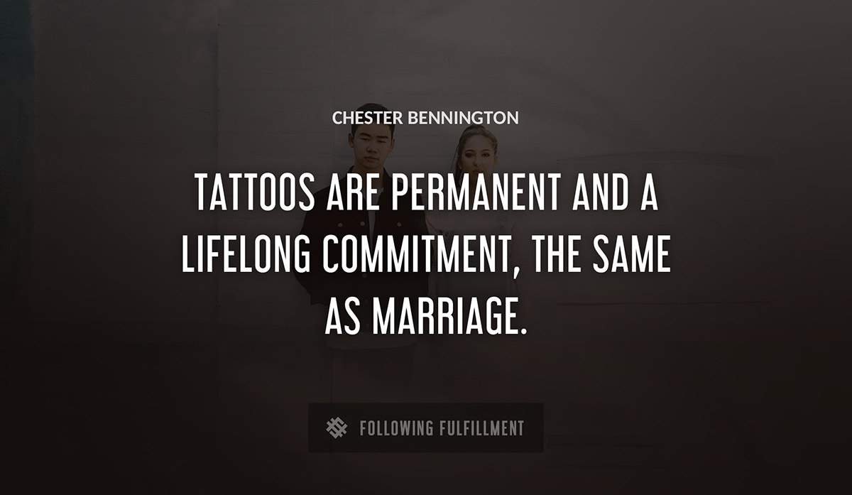 tattoos are permanent and a lifelong commitment the same as marriage Chester Bennington quote