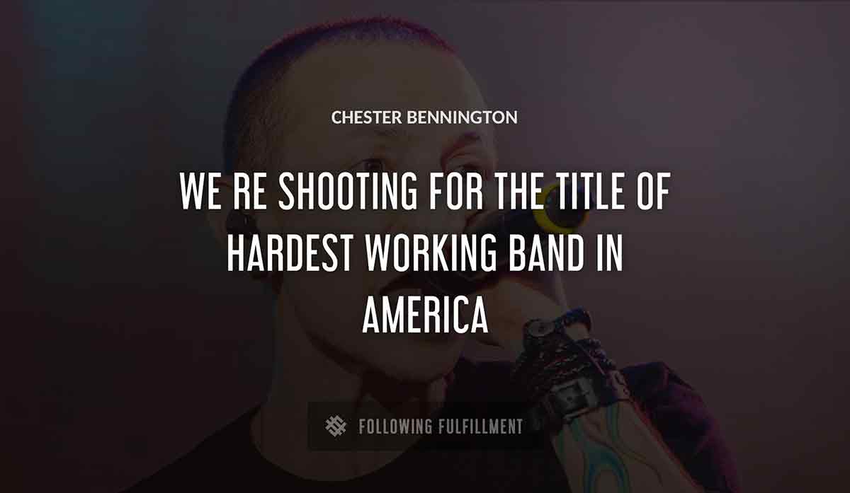 we re shooting for the title of hardest working band in america Chester Bennington quote