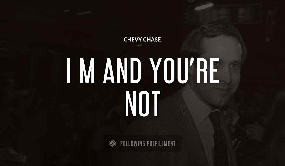 i m Chevy Chase and you re not Chevy Chase quote