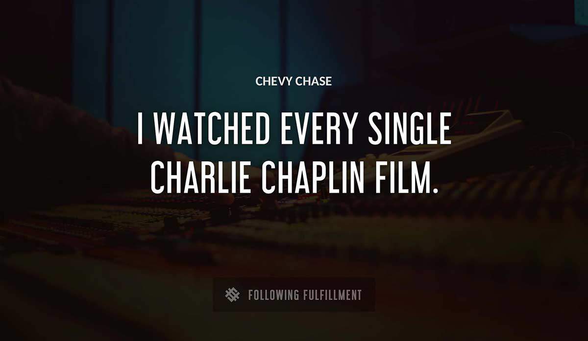 i watched every single charlie chaplin film Chevy Chase quote