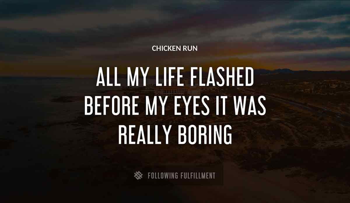 all my life flashed before my eyes it was really boring Chicken Run quote