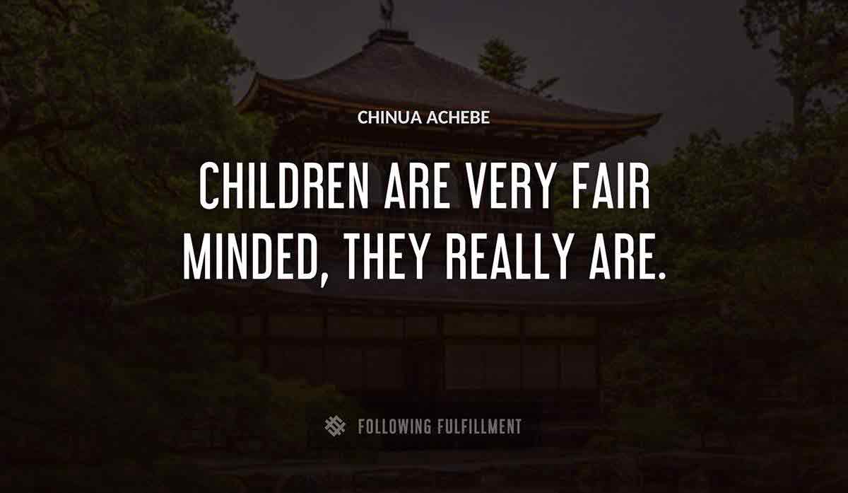children are very fair minded they really are Chinua Achebe quote
