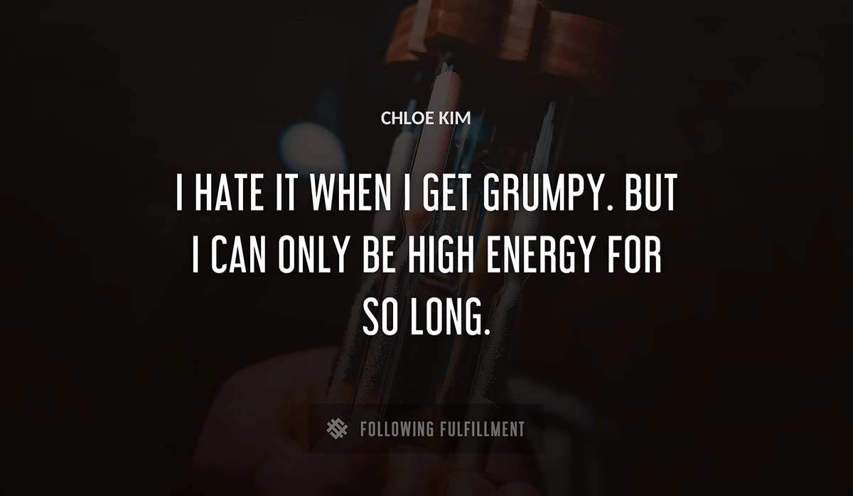 i hate it when i get grumpy but i can only be high energy for so long Chloe Kim quote