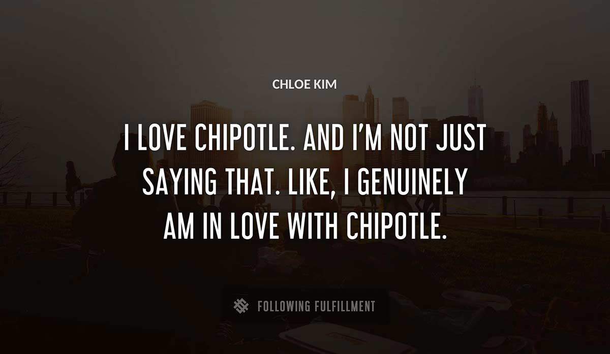 i love chipotle and i m not just saying that like i genuinely am in love with chipotle Chloe Kim quote