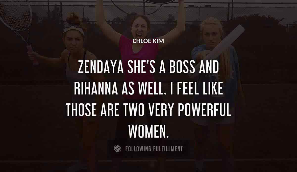 zendaya she s a boss and rihanna as well i feel like those are two very powerful women Chloe Kim quote