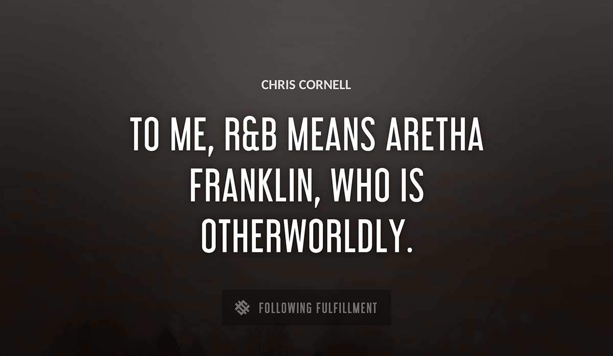 to me r b means aretha franklin who is otherworldly Chris Cornell quote