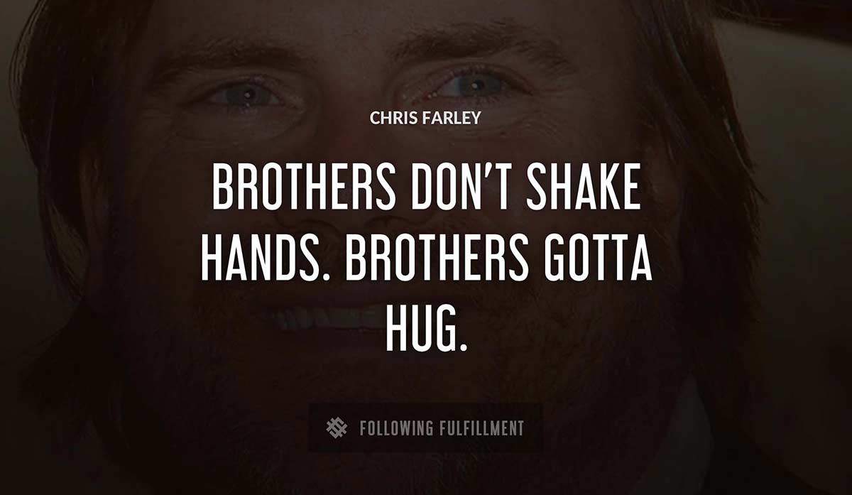 brothers don t shake hands brothers gotta hug Chris Farley quote