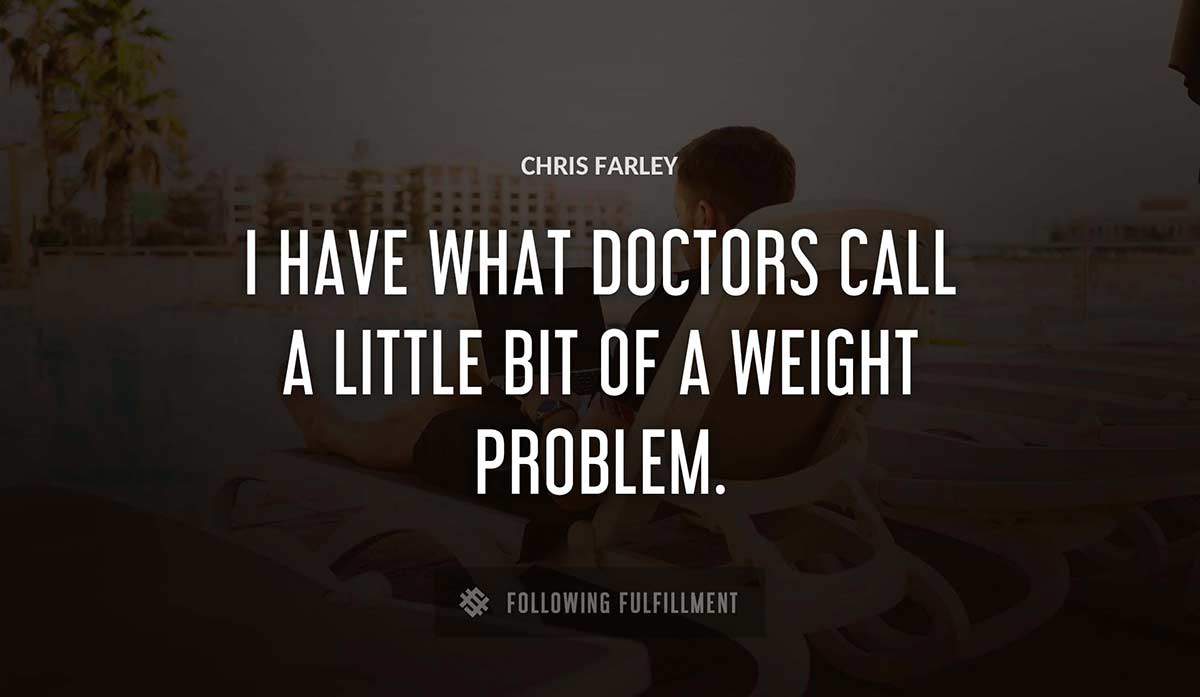 i have what doctors call a little bit of a weight problem Chris Farley quote