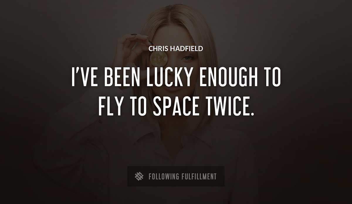 i ve been lucky enough to fly to space twice Chris Hadfield quote