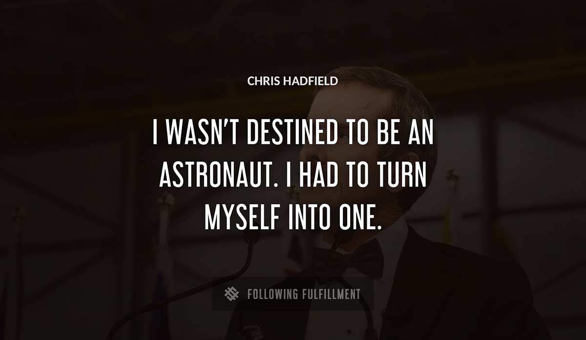 i wasn t destined to be an astronaut i had to turn myself into one Chris Hadfield quote