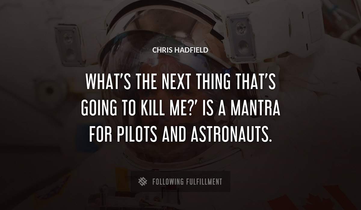what s the next thing that s going to kill me is a mantra for pilots and astronauts Chris Hadfield quote
