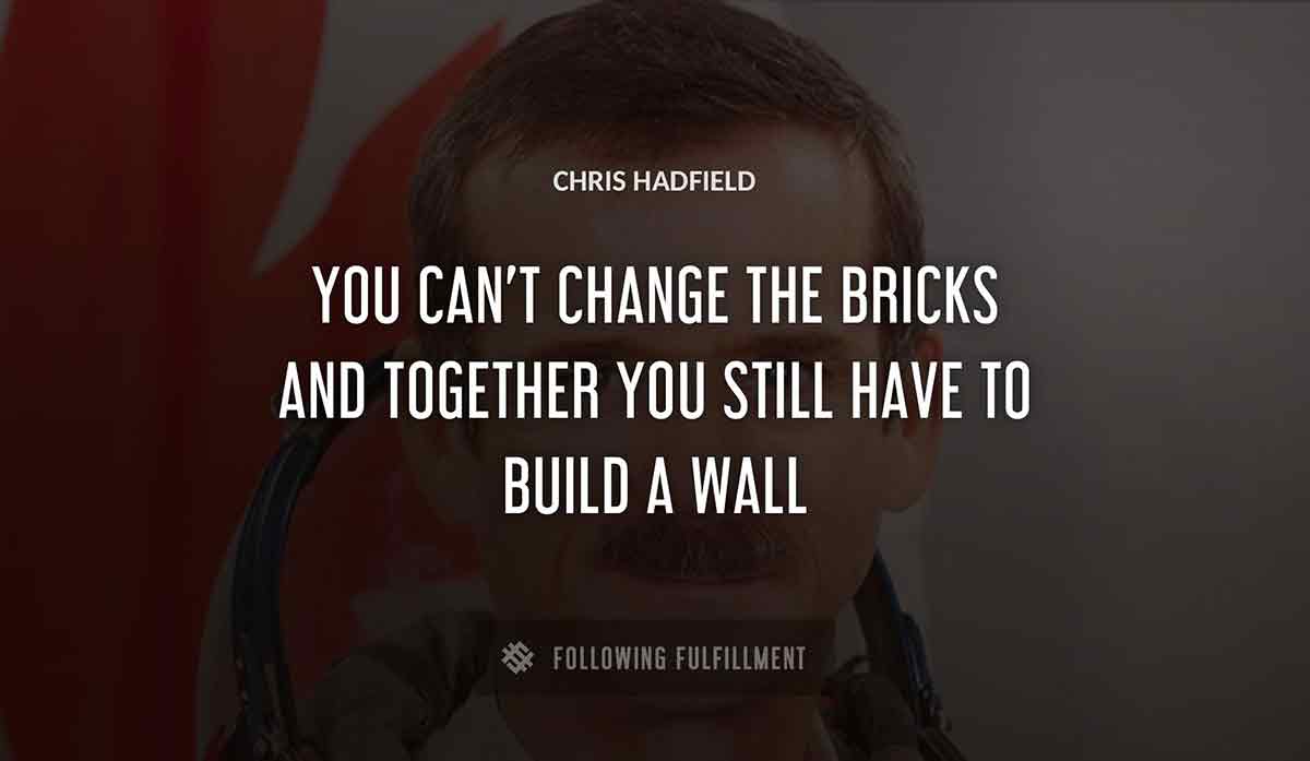 you can t change the bricks and together you still have to build a wall Chris Hadfield quote