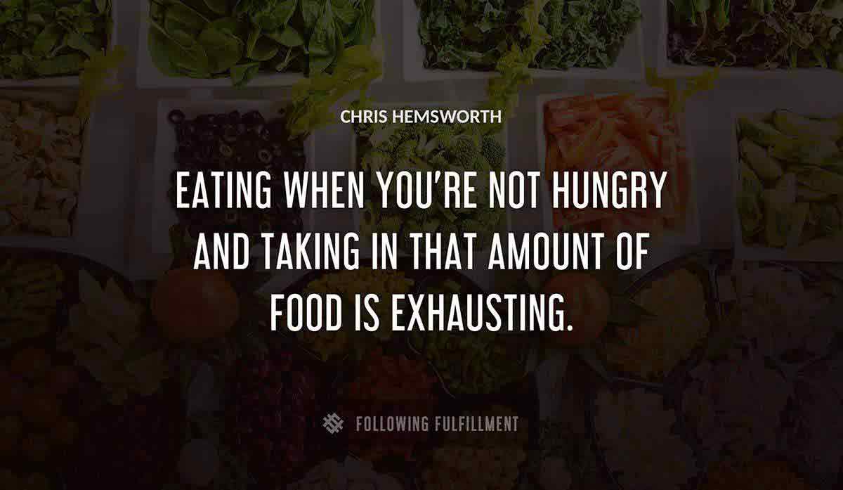 eating when you re not hungry and taking in that amount of food is exhausting Chris Hemsworth quote