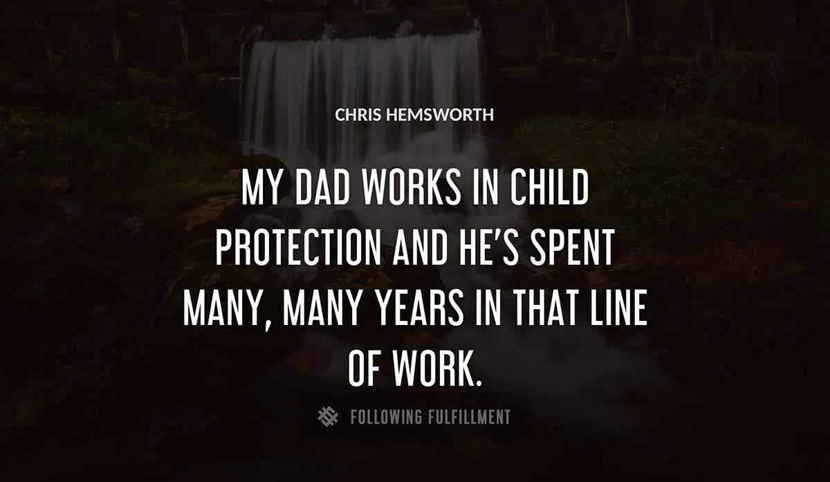 my dad works in child protection and he s spent many many years in that line of work Chris Hemsworth quote