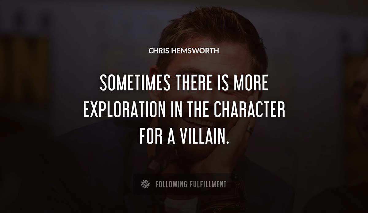 sometimes there is more exploration in the character for a villain Chris Hemsworth quote