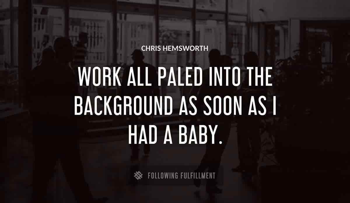 work all paled into the background as soon as i had a baby Chris Hemsworth quote