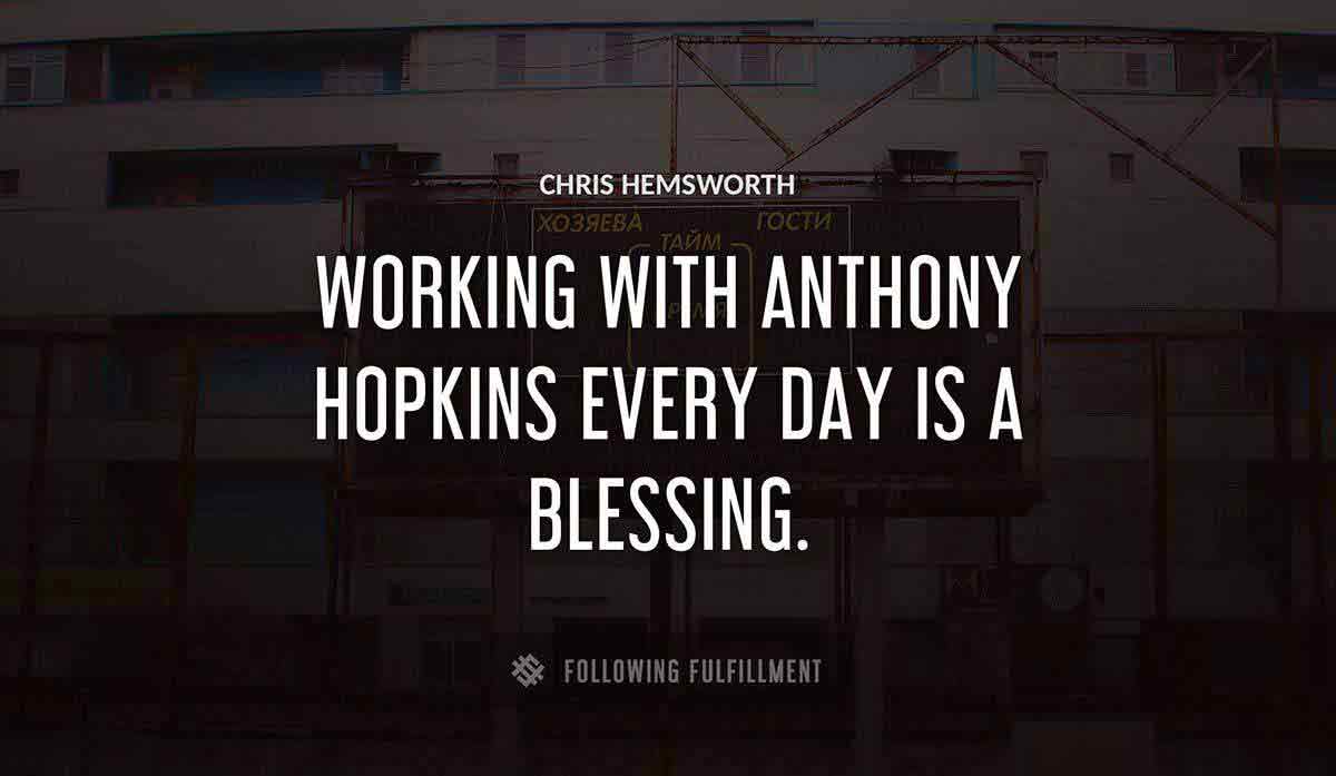 working with anthony hopkins every day is a blessing Chris Hemsworth quote