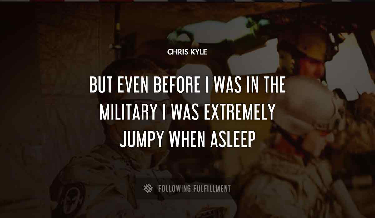 but even before i was in the military i was extremely jumpy when asleep Chris Kyle quote