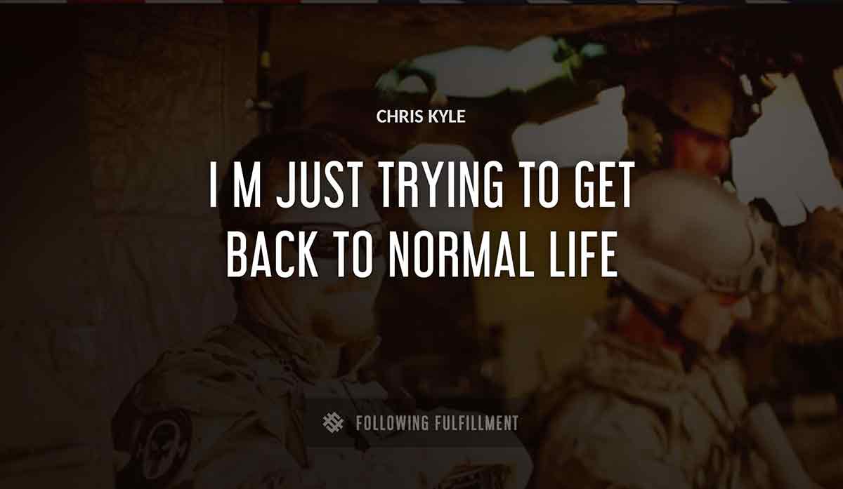 i m just trying to get back to normal life Chris Kyle quote