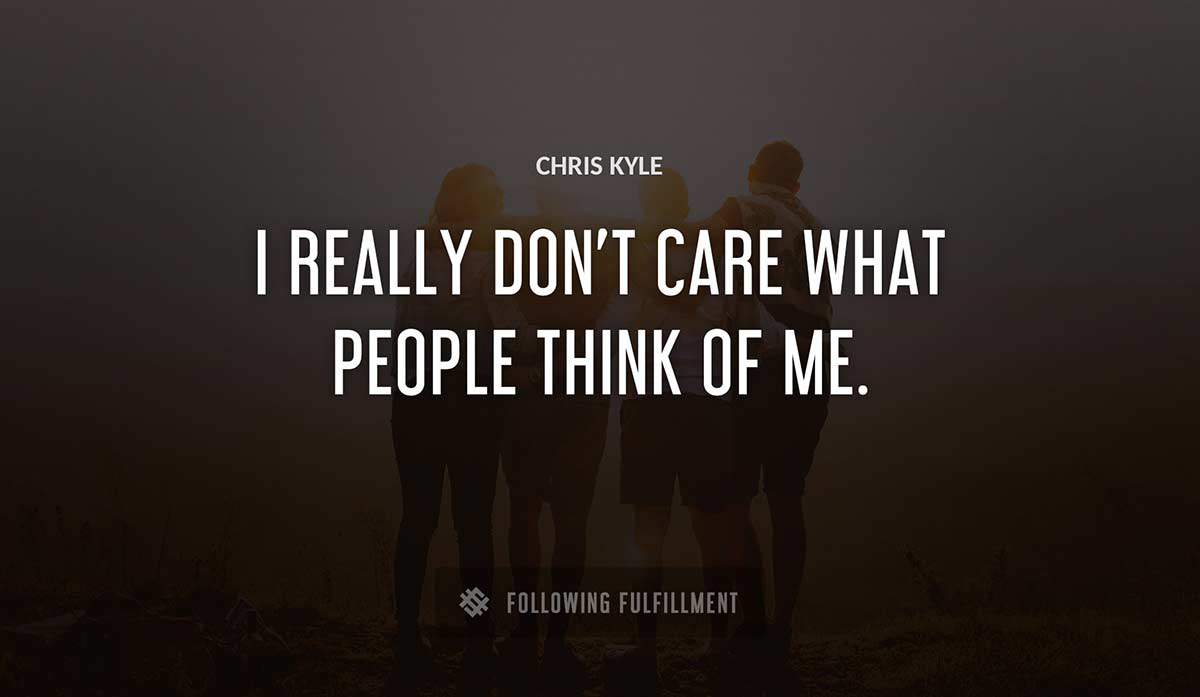 i really don t care what people think of me Chris Kyle quote