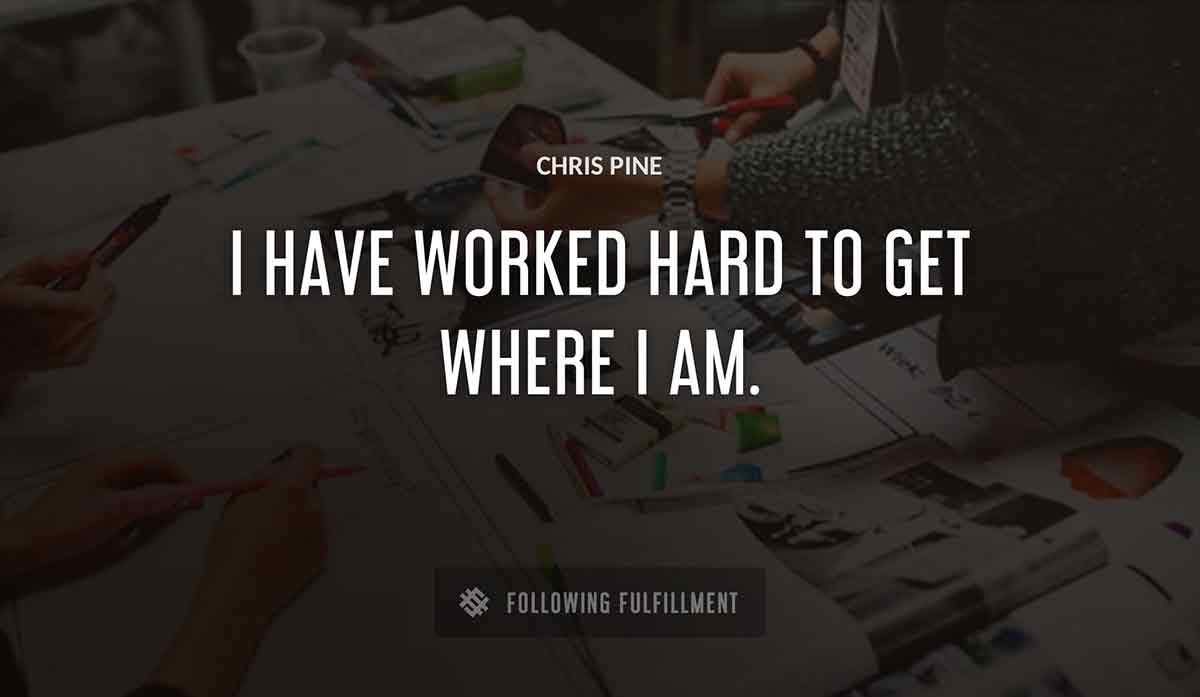 i have worked hard to get where i am Chris Pine quote
