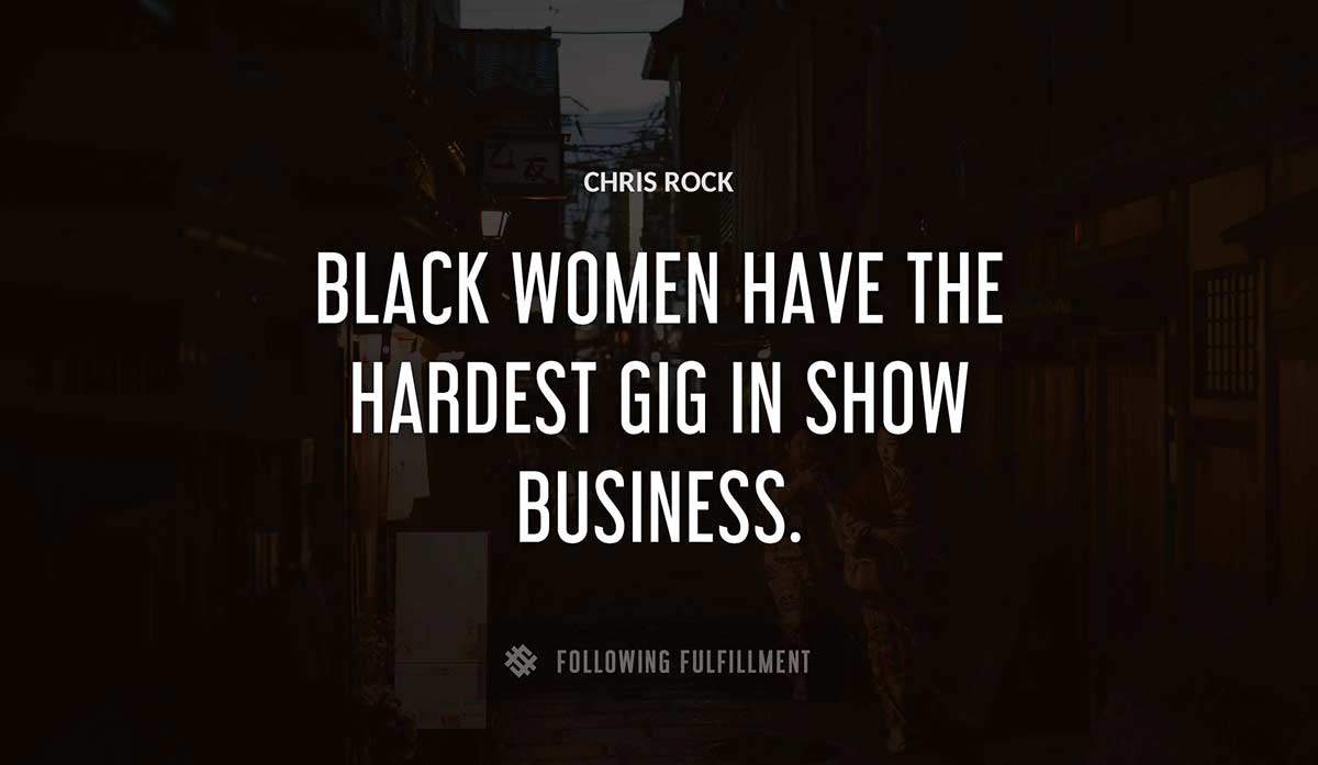 black women have the hardest gig in show business Chris Rock quote