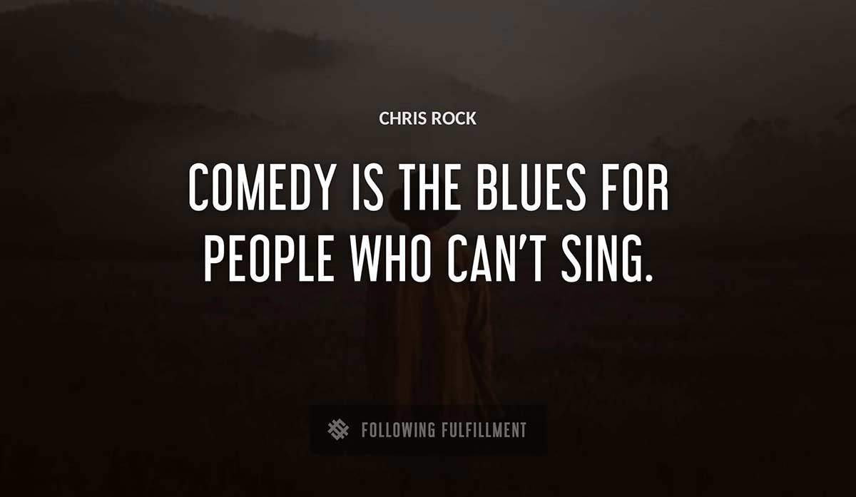 comedy is the blues for people who can t sing Chris Rock quote