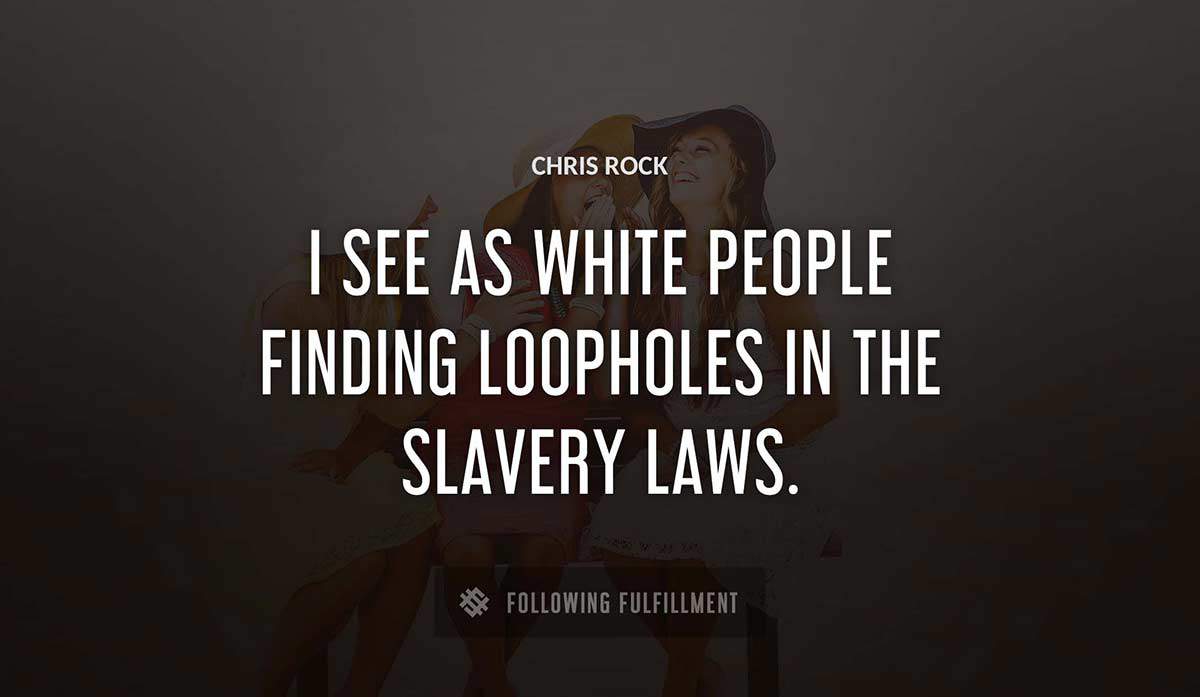 i see as white people finding loopholes in the slavery laws Chris Rock quote