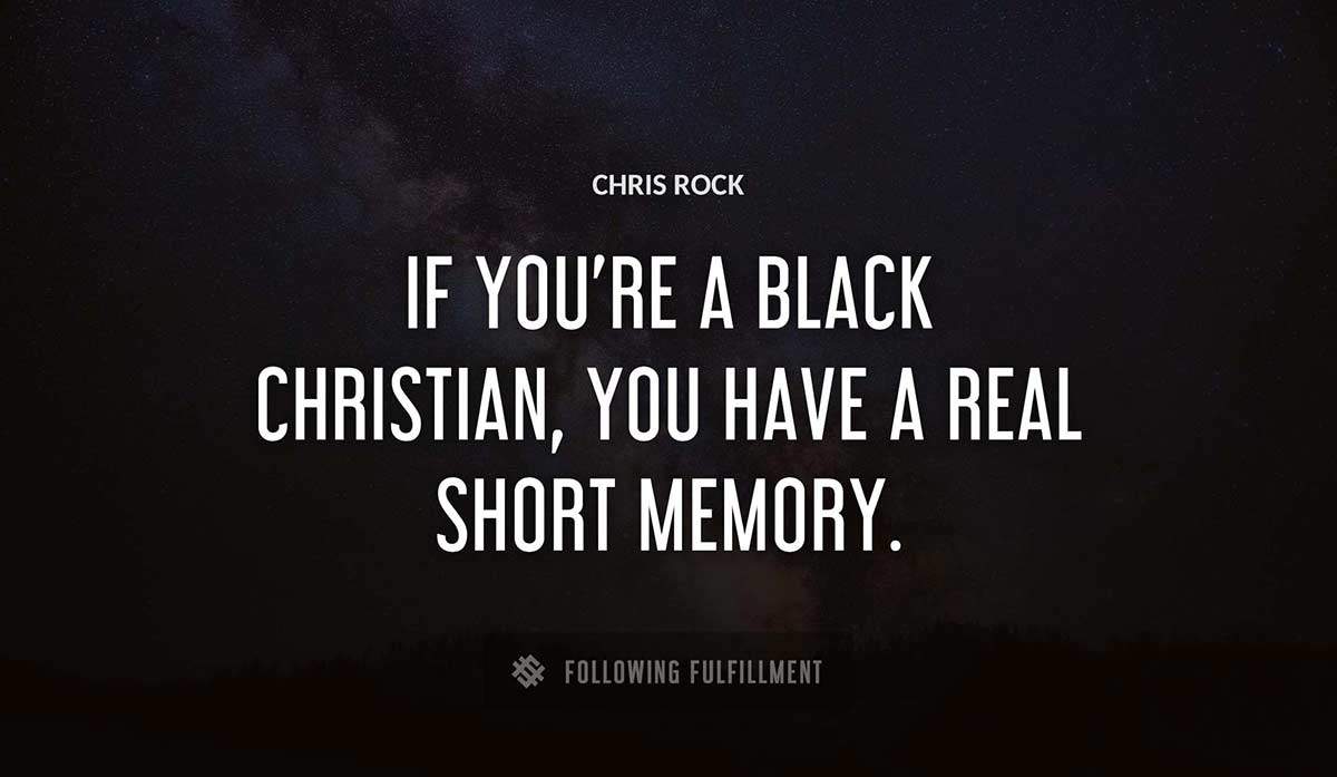if you re a black christian you have a real short memory Chris Rock quote