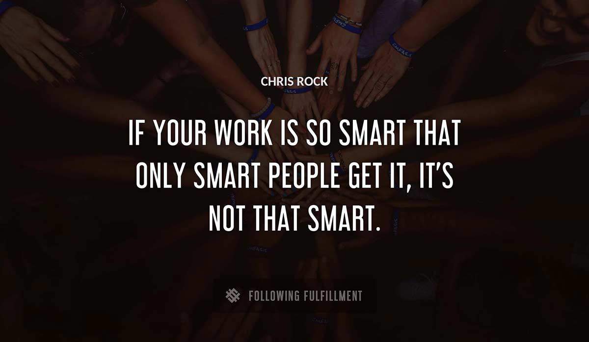 if your work is so smart that only smart people get it it s not that smart Chris Rock quote