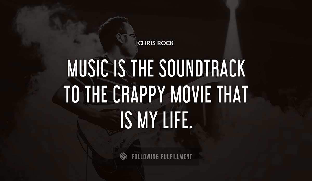 music is the soundtrack to the crappy movie that is my life Chris Rock quote