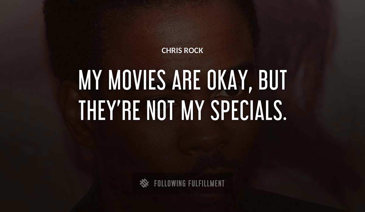 my movies are okay but they re not my specials Chris Rock quote