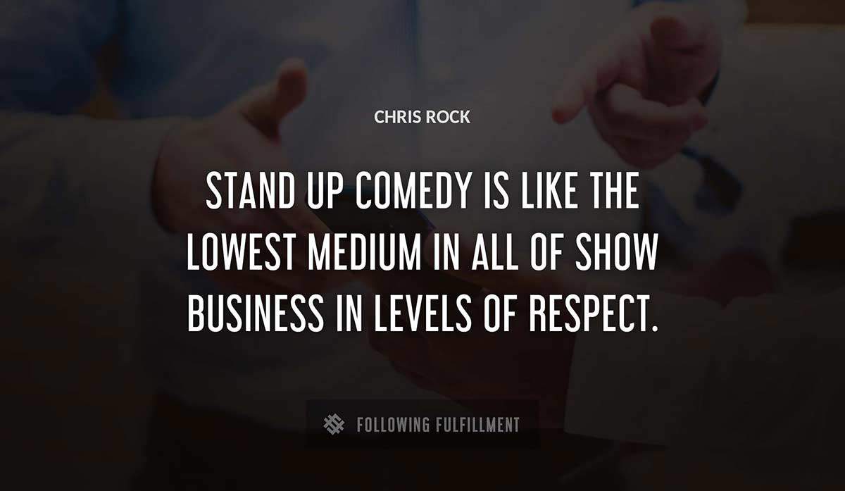 stand up comedy is like the lowest medium in all of show business in levels of respect Chris Rock quote