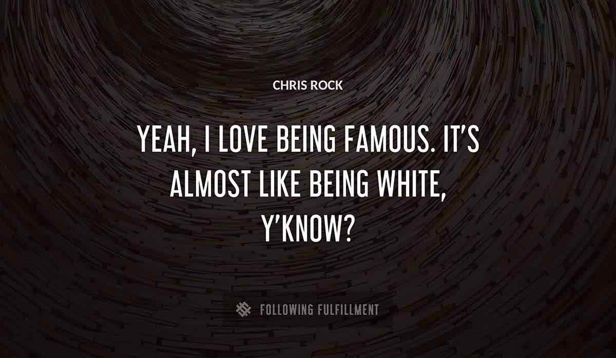 yeah i love being famous it s almost like being white y know Chris Rock quote