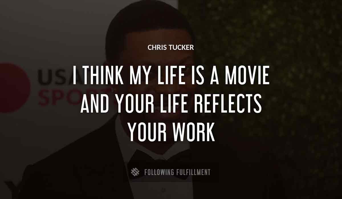 i think my life is a movie and your life reflects your work Chris Tucker quote