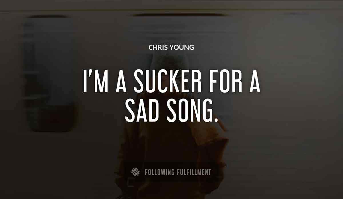 i m a sucker for a sad song Chris Young quote