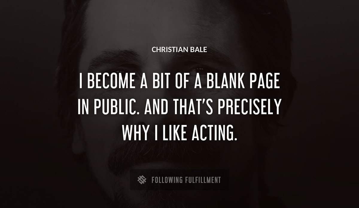 i become a bit of a blank page in public and that s precisely why i like acting Christian Bale quote