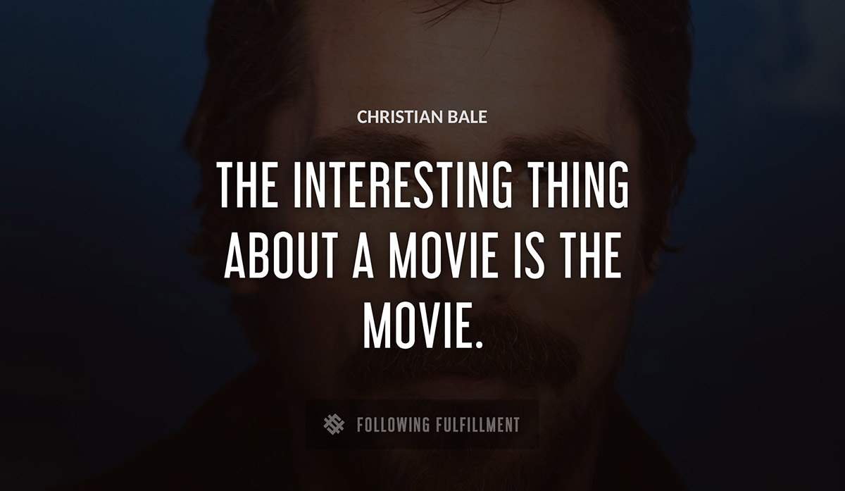 the interesting thing about a movie is the movie Christian Bale quote